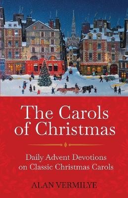 The Carols of Christmas: Daily Advent Devotions on Classic Christmas Carols (28-Day Devotional for Christmas and Advent) - Alan Vermilye - cover