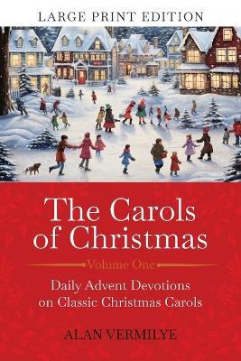 The Carols of Christmas (Large Print Edition): Daily Advent Devotions on Classic Christmas Carols (28-Day Devotional for Christmas and Advent) - Alan Vermilye - cover
