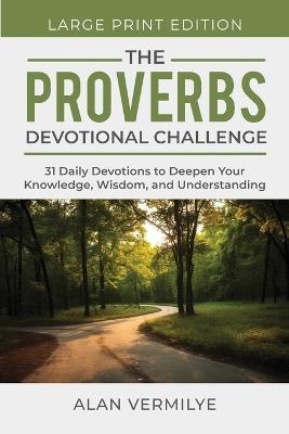 The Proverbs Devotional Challenge (Large Print): 31 Daily Devotions to Deepen Your Knowledge, Wisdom, and Understanding - Alan Vermilye - cover