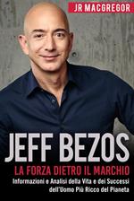 Jeff Bezos: La Forza Dietro il Marchio - Informazioni e Analisi della Vita e dei Successi dell’Uomo Più Ricco del Pianeta
