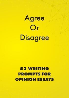 Agree or Disagree: 52 Writing Prompts for Opinion Essays - cover