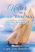 Under the Trade Wind Sky: Caribbean Adventures and Other Tales of the Sea