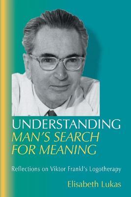 Understanding Man's Search for Meaning: Reflections on Viktor Frankl's Logotherapy - Elisabeth S Lukas - cover