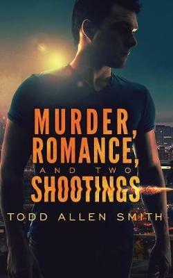 Murder, Romance, and Two Shootings - Todd Allen Smith - cover
