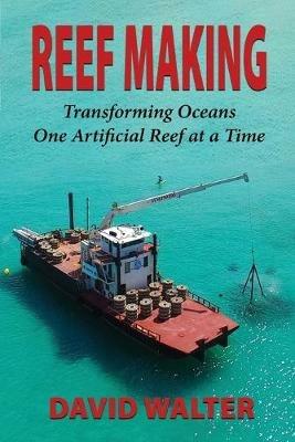Reef Making: Transforming Oceans One Artificial Reef at a Time - David Walter - cover