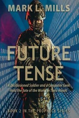 Future Tense - A Disillusioned Soldier and a Computer Geek Hold the fate of the World in Their Hands: A Soldier's Story - Mark L Mills - cover