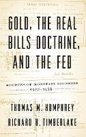 Gold, the Real Bills Doctrine, and the Fed: Sources of Monetary Disorder, 1922-1938 - Thomas M Humphrey,Richard H Timberlake - cover