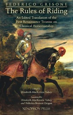 Federico Grisone's "The Rules of Riding" Gli ordini di cavalcare: An edited translation of the first renaissance treatise on classical horsemanship - Federigo Grisone,Bettey Finney Tobey,Federica Brunori Deigan - cover
