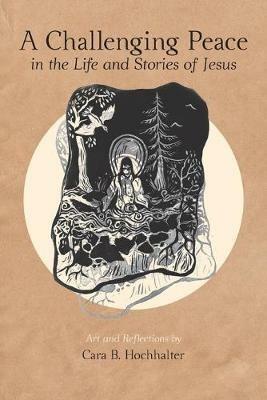 A Challenging Peace: In the Life and Stories of Jesus - Cara B Hochhalter - cover