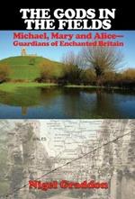 The Gods in the Fields: Michael, Mary and Alice - Guardians of Enchanted Britain