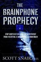 The Brainphone Prophecy: Stop Corporations and the Government from Inserting a Smartphone in Your Brain