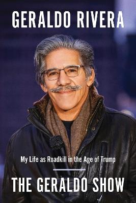 The Geraldo Show: My Life as Roadkill in the Age of Trump - Geraldo Rivera - cover