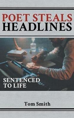 Poet Steals Headlines: Sentence to Life - Tom Smith - cover
