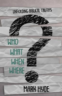 Who? What? When? Where?: Unfolding Biblical Truths - Mark Hyde - cover