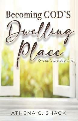 Becoming God's Dwelling Place: One scripture at a time. - Athena C Shack - cover