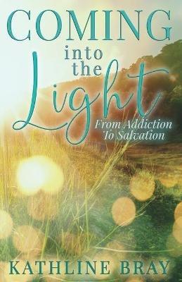 Coming into the Light: From Addiction to Salvation - Kathline Bray - cover