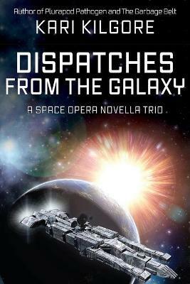 Dispatches from the Galaxy: A Space Opera Novella Trio - Kari Kilgore - cover