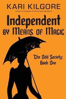 Independent by Means of Magic: The Odd Society: Book One - Kari Kilgore - cover