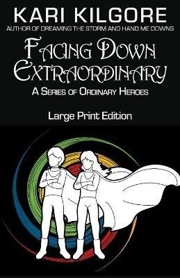 Facing Down Extraordinary: A Series of Ordinary Heroes - Kari Kilgore - cover
