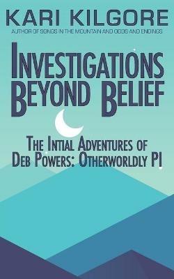 Investigations Beyond Belief: The Initial Adventures of Deb Powers: Otherworldly PI - Kari Kilgore - cover