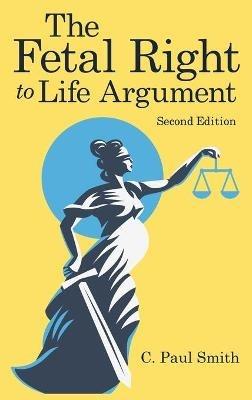 The Fetal Right to Life Argument: Second Edition, 2020 - C Paul Smith - cover