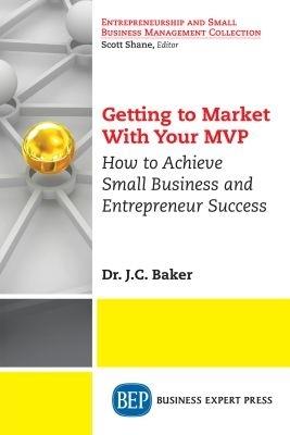 Getting to Market With Your MVP: How to Achieve Small Business and Entrepreneur Success - J.C. Baker - cover