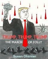 Trump, Trump, Trump: The March of Folly - Susan Ohanian - cover