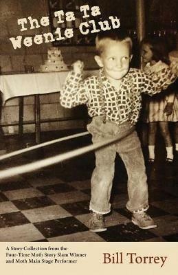 The Ta Ta Weenie Club: A Story Collection from the Four-Time Moth Story Slam Winner - Bill Torrey - cover