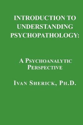 Introduction to Understanding Psychopathology: A Psychoanalytic Perspective - Ivan Sherick - cover