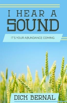 I Hear a Sound: It's Your Abundance Coming - Dick Bernal - cover