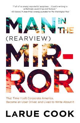 Man in the (Rearview) Mirror: That Time I Left Corporate America, Became an Uber Driver, and Lived to Write About It - LaRue Cook - cover