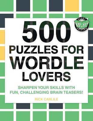 500 Puzzles for Wordle Lovers: Sharpen Your Skills with Fun, Challenging Brain Teasers! - Rick Carlile - cover