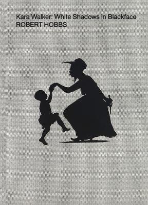 Kara Walker: White Shadows in Blackface - Robert Hobbs - cover