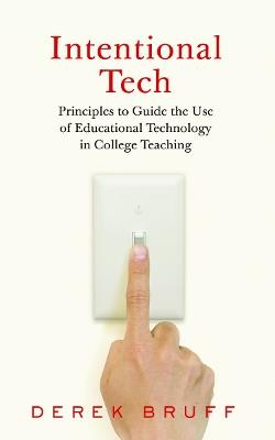 Intentional Tech: Principles to Guide the Use of Educational Technology in College Teaching - Derek Bruff - cover
