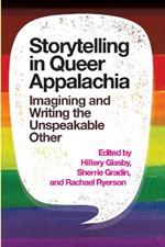 Storytelling in Queer Appalachia: Imagining and Writing the Unspeakable Other