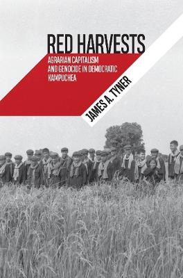 Red Harvests: Agrarian Capitalism and Genocide in Democratic Kampuchea - James A. Tyner - cover