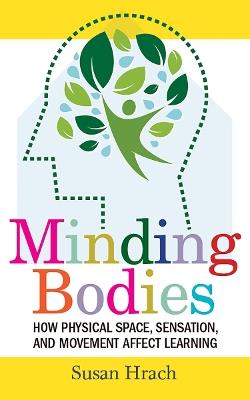 Minding Bodies: How Physical Space, Sensation, and Movement Affect Learning - Susan Hrach - cover