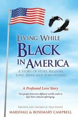 Living While Black In America: A Story of Hurt, Bigotry, Love, Hate, and Forgiveness - Marshall Campbell,Rosemary Campbell - cover