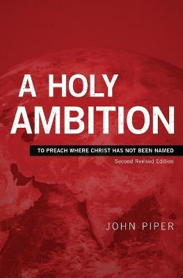 A Holy Ambition: To Preach Where Christ Has Not Been Named - John Piper - cover