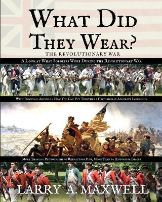 What Did They Wear? A Look at What Soldiers Wore During the Revolutionary War with Practical Advice on How You Can Put Together a Historically Accurate Impression - Larry a Maxwell - cover