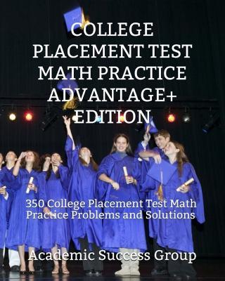 College Placement Test Math Practice Advantage+ Edition: 350 College Placement Test Math Practice Problems and Solutions - Academic Success Group - cover