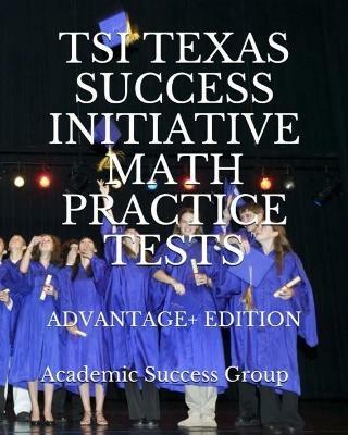 TSI Texas Success Initiative Math Practice Tests Advantage+ Edition: 335 TSI Math Practice Problems and Solutions - Academic Success Group - cover