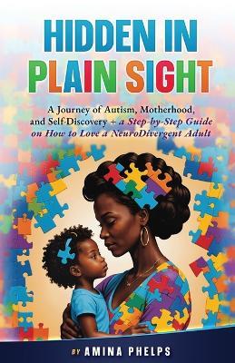 Hidden in Plain Sight: A Journey of Autism, Motherhood, and Self-Discovery + a Step-By-step Guide on How to Love a Neurodivergent Adult - Amina Phelps - cover