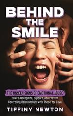 Behind the Smile: The Unseen Signs of Emotional Abuse How to Recognize, Support, and Prevent Controlling Relationships with Those You Love