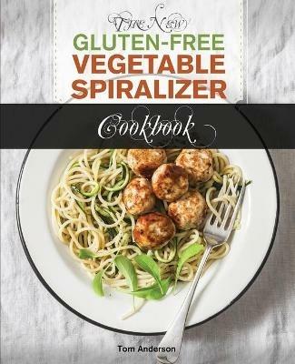 The New Gluten Free Vegetable Spiralizer Cookbook (Ed 2): 101 Tasty Spiralizer Recipes For Your Vegetable Slicer & Zoodle Maker (zoodler, spiraler, spiral slicer) - Tom Anderson - cover
