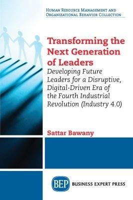 Transforming the Next Generation Leaders: Developing Future Leaders for a Disruptive, Digital-Driven Era of the Fourth Industrial Revolution (Industry 4.0) - Sattar Bawany - cover