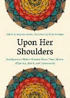 Upon Her Shoulders: Southeastern Native Women Share Their Stories of Justice, Spirit, and Community