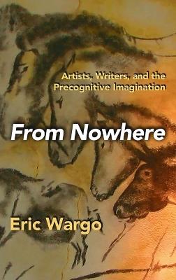 From Nowhere: Artists, Writers, and the Precognitive Imagination - Eric Wargo - cover