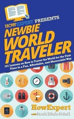 Newbie World Traveler: 101 Lessons on How to Travel the World for the First Time in a Fun, Affordable, and Memorable Way - Sarah Hinds-Friedl,Howexpert - cover