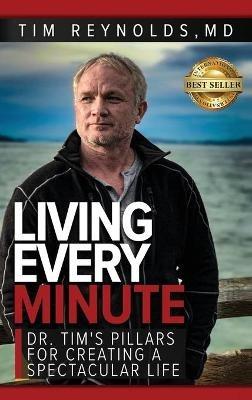 Living Every Minute: Dr. Tim's Pillars for Creating a Spectacular Life - Tim Reynolds - cover
